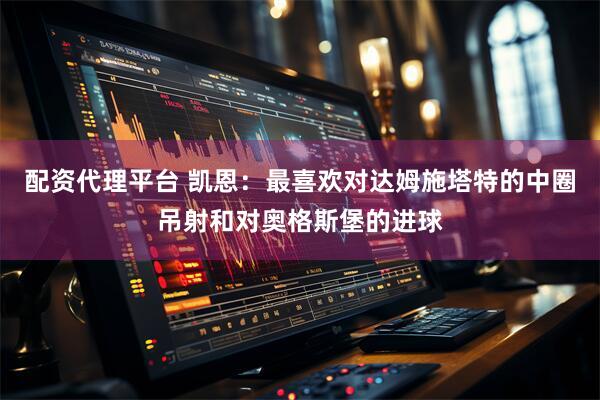 配资代理平台 凯恩：最喜欢对达姆施塔特的中圈吊射和对奥格斯堡的进球