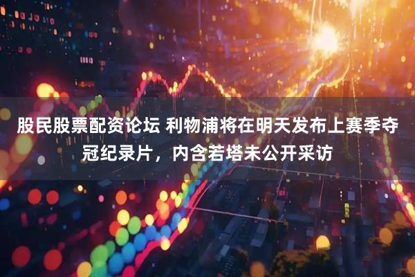 股民股票配资论坛 利物浦将在明天发布上赛季夺冠纪录片，内含若塔未公开采访