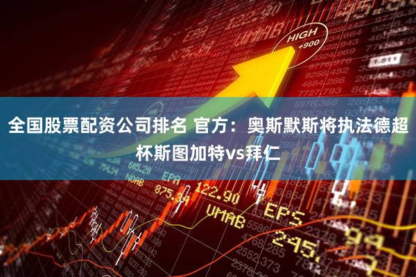 全国股票配资公司排名 官方：奥斯默斯将执法德超杯斯图加特vs拜仁