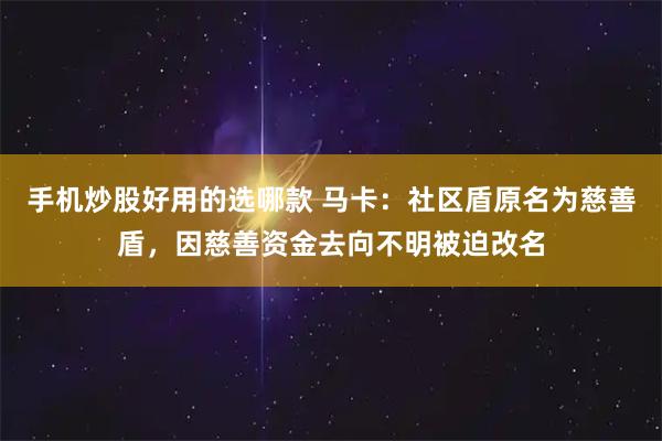 手机炒股好用的选哪款 马卡：社区盾原名为慈善盾，因慈善资金去向不明被迫改名